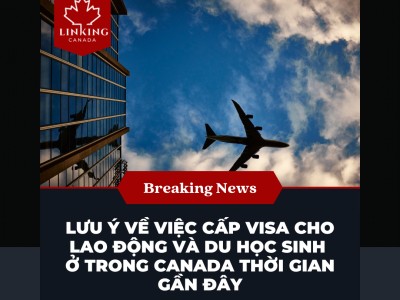 Lưu ý về việc cấp visa cho lao động và du học sinh ở trong Canada thời gian gần đây
