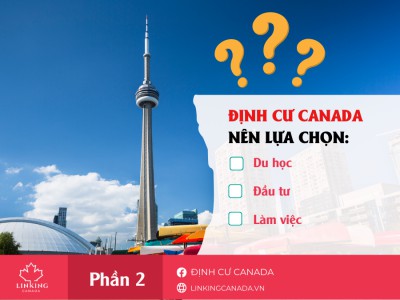 MUỐN ĐỊNH CƯ CANADA NÊN DU HỌC, ĐẦU TƯ HAY LÀM VIỆC ?? (PHẦN 2)